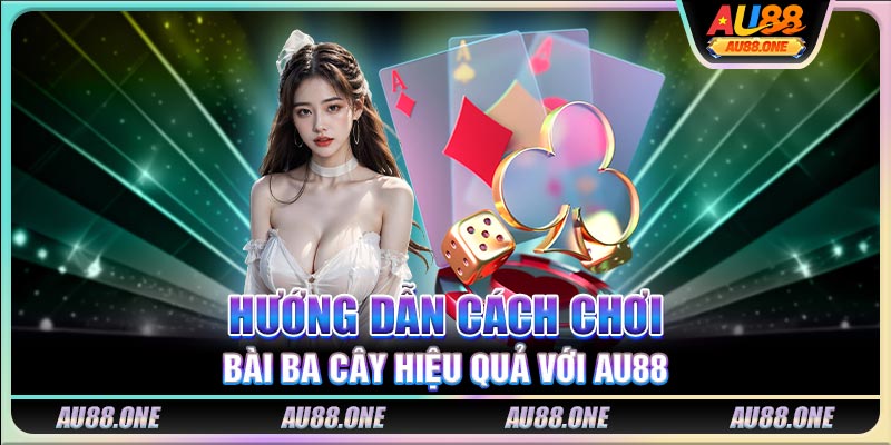 Hướng dẫn cách chơi bài ba cây hiệu quả với AU88